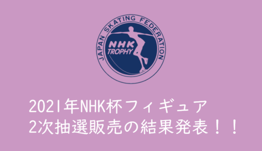 【2021年NHK杯フィギュアのチケットを取る】2次抽選販売の結果発表！！アンケートも実施中！