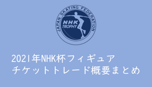 【2021年NHK杯フィギュア】チケットトレードの概要まとめ