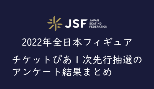 【2022年全日本フィギュア】１次先行抽選（チケットぴあ）のアンケート結果まとめ
