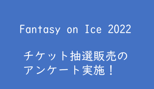 Fantasy on Ice 2022　申込日時と座席位置の関係についてアンケート実施中