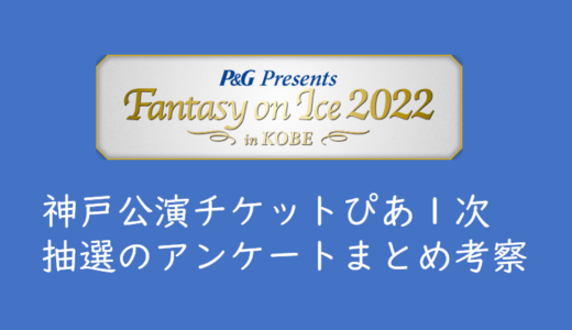 【2022年Fantasy on Ice神戸】チケットぴあ１次抽選のアンケート結果まとめ