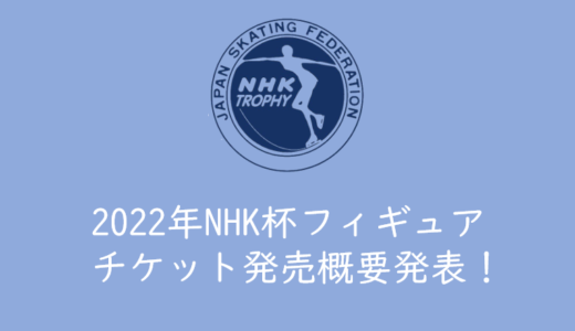 【2022年NHK杯フィギュアのチケットを取る】NHK杯国際フィギュアスケート競技大会のチケットを取る方法、買い方