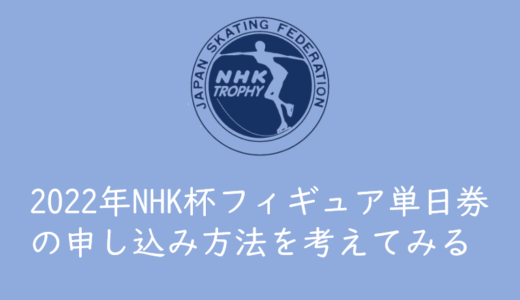 【2022年NHK杯フィギュアのチケットを取る】単日券1次抽選の申し込み方法について考えてみる