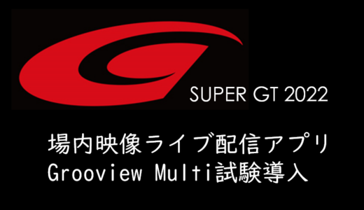 2022年SUPER GTサーキット内で「Grooview Multi」の試験導入！場内ビジョンと同内容がスマホで観れる！