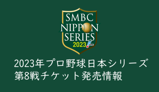 2023年プロ野球日本シリーズ・第８戦チケット発売概要まとめ
