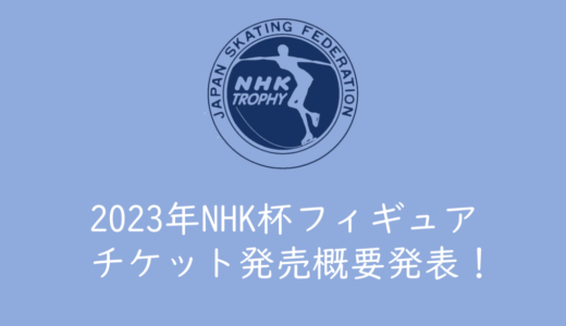 【2023年NHK杯フィギュアのチケットを取る】NHK杯国際フィギュアスケート競技大会のチケットを取る方法、買い方