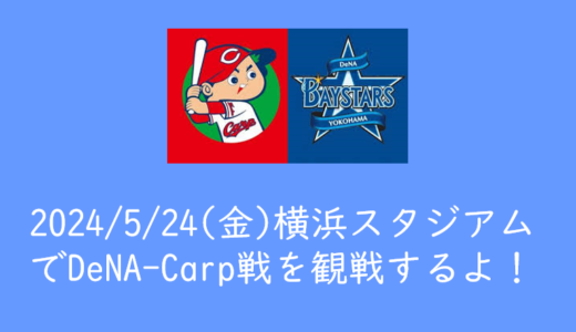 2024年5月24日(金)横浜スタジアムでベイスターズvsカープ戦を観戦に行くよ！