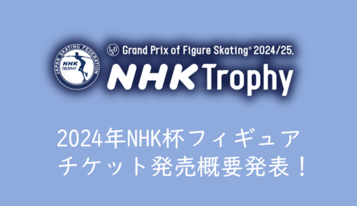 【2024年NHK杯フィギュアのチケットを取る】NHK杯国際フィギュアスケート競技大会のチケットを取る方法、買い方