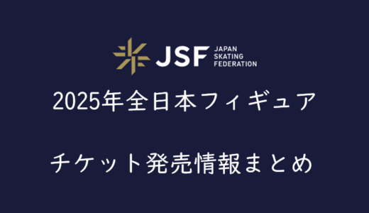 【2025年全日本フィギュア】チケット発売情報まとめ