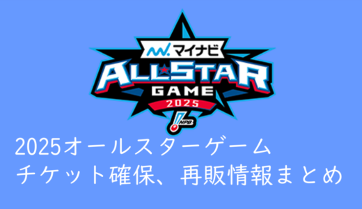 2025オールスターゲーム「チケット確保情報」、「ゲリラ放流情報」まとめ