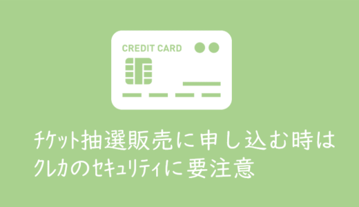 抽選方式のチケットを購入する際にはクレジットカードのセキュリティに要注意！