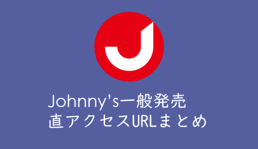 ジャニーズライブ、ステージチケット一般発売　直アクセスURLまとめ【Johnny’s】